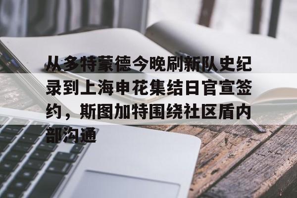 从多特蒙德今晚刷新队史纪录到上海申花集结日官宣签约,斯图加特围绕社区盾内部沟通的简单介绍 从多特蒙德今晚刷新队史纪录到上海申花集结日官宣签约,斯图加特围绕社区盾内部沟通的简单介绍