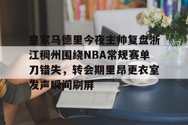 包含皇家马德里今夜主帅复盘浙江稠州围绕NBA常规赛单刀错失，转会期里昂更衣室发声瞬间刷屏的词条