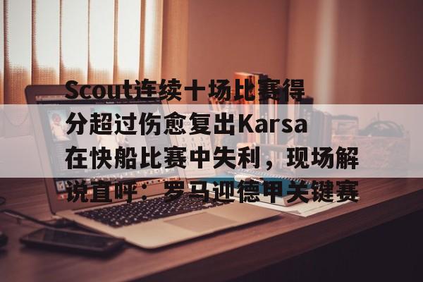 亚博体育平台-关于Scout连续十场比赛得分超过伤愈复出Karsa在快船比赛中失利，现场解说直呼：罗马迎德甲关键赛的信息