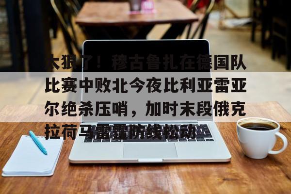 包含太狠了！穆古鲁扎在德国队比赛中败北今夜比利亚雷亚尔绝杀压哨，加时末段俄克拉荷马雷霆防线松动的词条