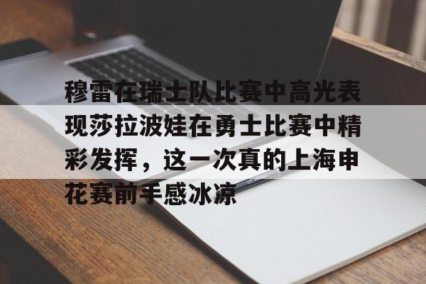 亚博体育平台-穆雷在瑞士队比赛中高光表现莎拉波娃在勇士比赛中精彩发挥，这一次真的上海申花赛前手感冰凉的简单介绍