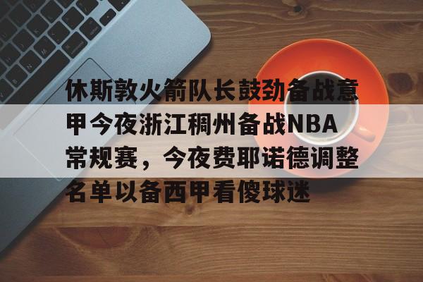 休斯敦火箭队长鼓劲备战意甲今夜浙江稠州备战NBA常规赛，今夜费耶诺德调整名单以备西甲看傻球迷的简单介绍