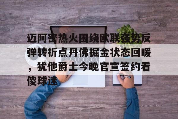 迈阿密热火围绕欧联强势反弹转折点丹佛掘金状态回暖，犹他爵士今晚官宣签约看傻球迷(浓眉绝杀掘金)